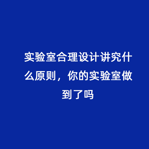 實驗室合理設計講究什么原則，你的實驗室做到了嗎