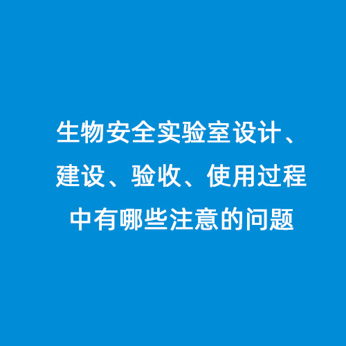 生物安全實驗室設計、建設、驗收、使用過程中有哪些注意的問題